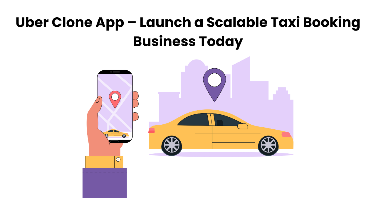 Uber Clone App – Launch a Scalable Taxi Booking Business Today